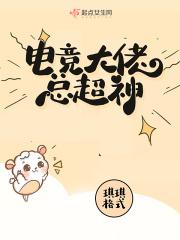 电竞大佬总超神 电竞大佬总超神