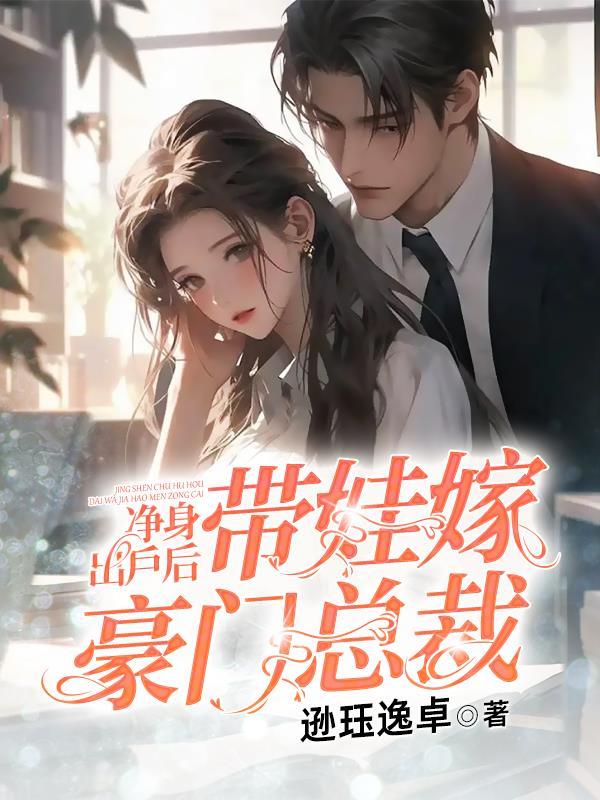 净身出户后,带娃嫁豪门总裁 净身出户后,带娃嫁豪门总裁