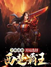 全球返祖:开局选择西楚霸王 全球返祖:开局选择西楚霸王