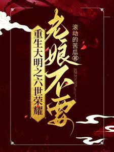 重生大明之六世荣耀,老娘不要 重生大明之六世荣耀,老娘不要