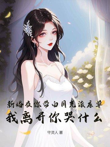 新婚夜你带白月光滚床单,我离开你哭什么? 新婚夜你带白月光滚床单,我离开你哭什么?
