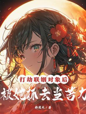 打劫联姻对象后,被她抓去当苦力 打劫联姻对象后,被她抓去当苦力