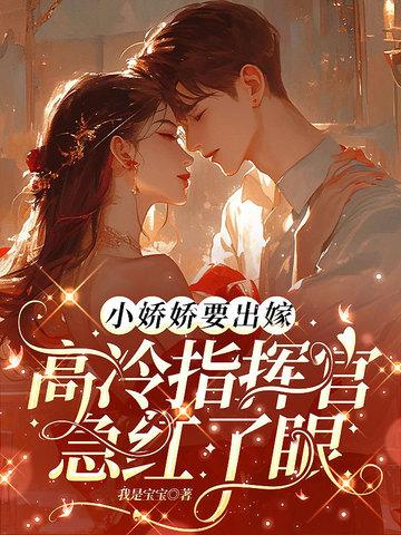 小娇娇要出嫁,高冷指挥官急红了眼 小娇娇要出嫁,高冷指挥官急红了眼