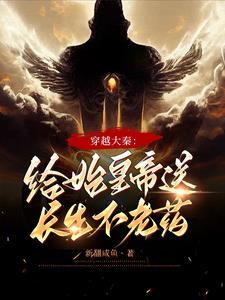 穿越大秦:给始皇帝送长生不老药 穿越大秦:给始皇帝送长生不老药