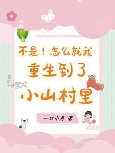 不是!怎么就我重生到了小山村里 不是!怎么就我重生到了小山村里