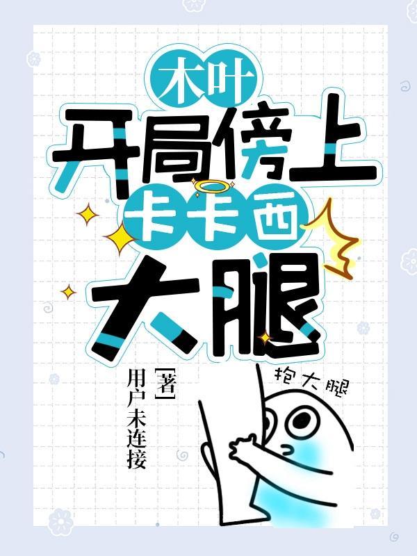 木叶,开局傍上卡卡西大腿 木叶,开局傍上卡卡西大腿